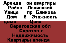 Аренда 1-ой квартиры › Район ­ Ленинский › Улица ­ 2 пр. Блинова › Дом ­ 6б › Этажность дома ­ 10 › Цена ­ 10 000 - Саратовская обл., Саратов г. Недвижимость » Квартиры аренда   . Саратовская обл.,Саратов г.